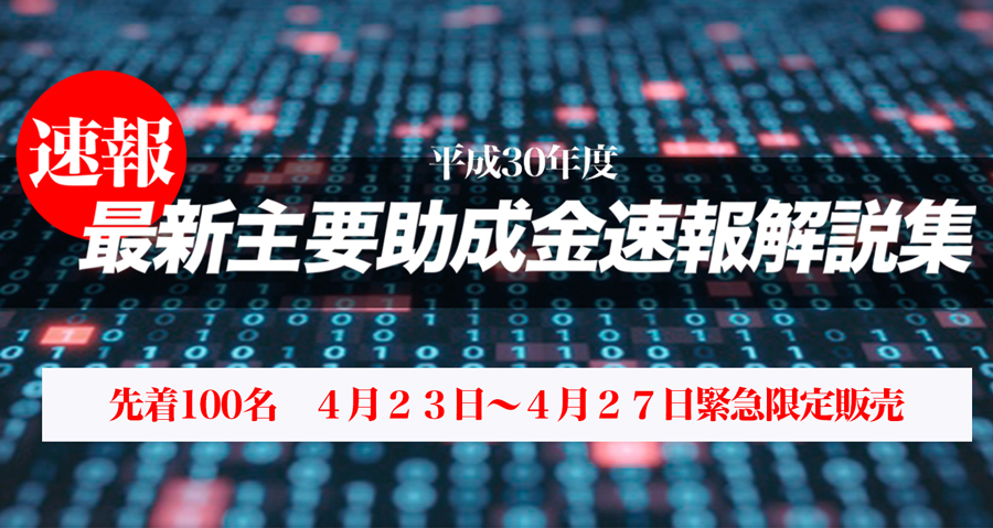 平成３０年度　最新主要助成金速報解説集、本日より緊急発売！